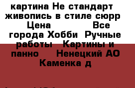 картина-Не стандарт...живопись в стиле сюрр) › Цена ­ 35 000 - Все города Хобби. Ручные работы » Картины и панно   . Ненецкий АО,Каменка д.